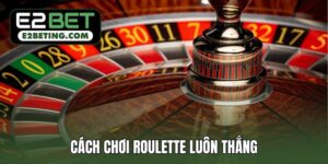 cách chơi Roulette luôn thắng